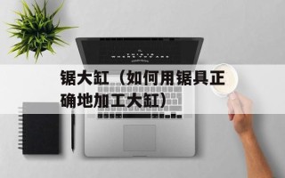 锯大缸（如何用锯具正确地加工大缸）
