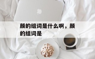 颜的组词是什么啊，颜的组词是