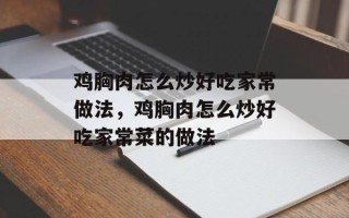 鸡胸肉怎么炒好吃家常做法，鸡胸肉怎么炒好吃家常菜的做法