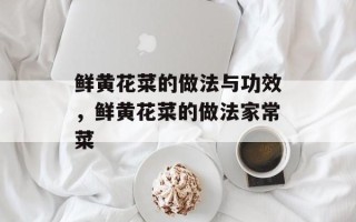 鲜黄花菜的做法与功效，鲜黄花菜的做法家常菜