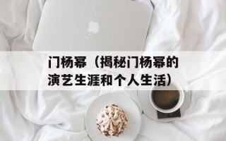 门杨幂（揭秘门杨幂的演艺生涯和个人生活）
