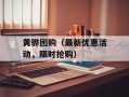 黄骅团购（最新优惠活动，限时抢购）