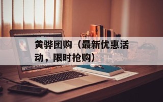 黄骅团购（最新优惠活动，限时抢购）