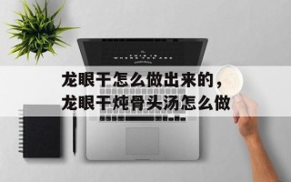 龙眼干怎么做出来的，龙眼干炖骨头汤怎么做