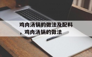 鸡肉汤锅的做法及配料，鸡肉汤锅的做法