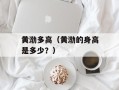 黄渤多高（黄渤的身高是多少？）