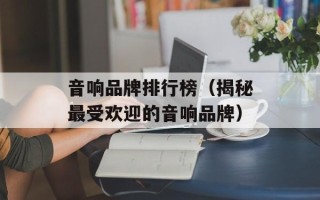 音响品牌排行榜（揭秘最受欢迎的音响品牌）