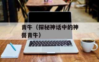 青牛（探秘神话中的神兽青牛）