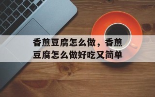 香煎豆腐怎么做，香煎豆腐怎么做好吃又简单