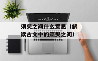 须臾之间什么意思（解读古文中的须臾之间）