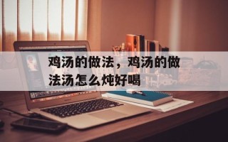 鸡汤的做法，鸡汤的做法汤怎么炖好喝
