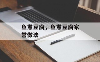 鱼煮豆腐，鱼煮豆腐家常做法