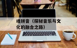 魂拼音（探秘音乐与文化的融合之路）