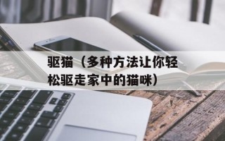驱猫（多种方法让你轻松驱走家中的猫咪）