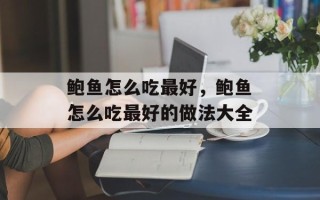 鲍鱼怎么吃最好，鲍鱼怎么吃最好的做法大全