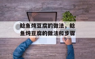 鲶鱼炖豆腐的做法，鲶鱼炖豆腐的做法和步骤