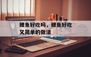鲤鱼好吃吗，鲤鱼好吃又简单的做法