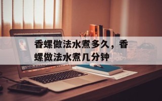 香螺做法水煮多久，香螺做法水煮几分钟