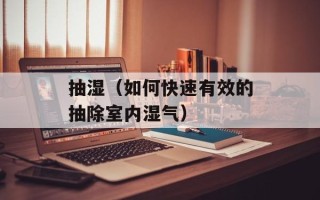 抽湿（如何快速有效的抽除室内湿气）