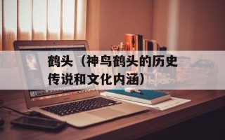 鹤头（神鸟鹤头的历史传说和文化内涵）