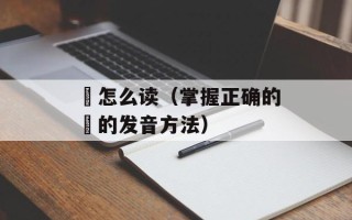 鮠怎么读（掌握正确的鮠的发音方法）