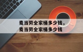 麦当劳全家桶多少钱，麦当劳全家桶多少钱