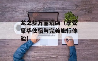龙之梦万丽酒店（享受豪华住宿与完美旅行体验）