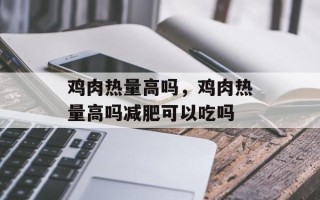 鸡肉热量高吗，鸡肉热量高吗减肥可以吃吗