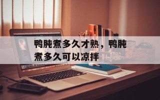 鸭肫煮多久才熟，鸭肫煮多久可以凉拌