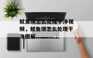 鱿鱼须怎么处理干净视频，鱿鱼须怎么处理干净图解