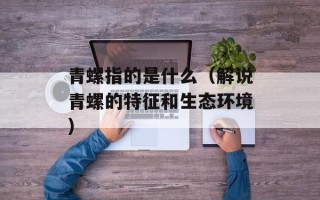青螺指的是什么（解说青螺的特征和生态环境）