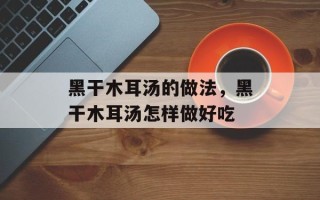黑干木耳汤的做法，黑干木耳汤怎样做好吃