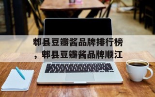 郫县豆瓣酱品牌排行榜，郫县豆瓣酱品牌顺江