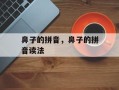 鼻子的拼音，鼻子的拼音读法