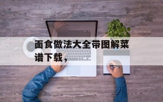 面食做法大全带图解菜谱下载，