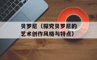 贝罗尼（探究贝罗尼的艺术创作风格与特点）