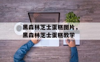 黑森林芝士蛋糕图片，黑森林芝士蛋糕教学