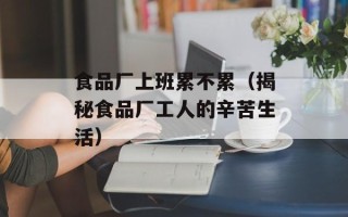 食品厂上班累不累（揭秘食品厂工人的辛苦生活）