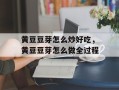 黄豆豆芽怎么炒好吃，黄豆豆芽怎么做全过程