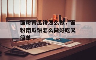 面粉南瓜饼怎么做，面粉南瓜饼怎么做好吃又简单