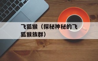 飞狐猴（探秘神秘的飞狐猴族群）
