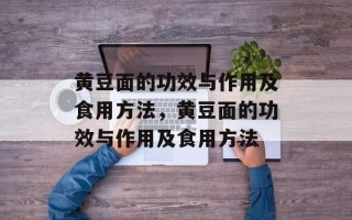 黄豆面的功效与作用及食用方法，黄豆面的功效与作用及食用方法