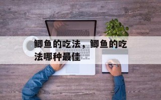 鲫鱼的吃法，鲫鱼的吃法哪种最佳