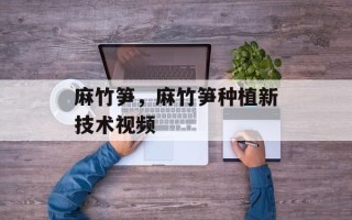 麻竹笋，麻竹笋种植新技术视频