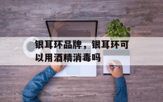 银耳环品牌，银耳环可以用酒精消毒吗