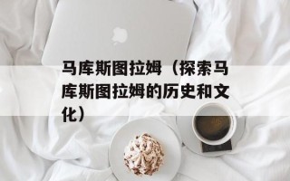 马库斯图拉姆（探索马库斯图拉姆的历史和文化）