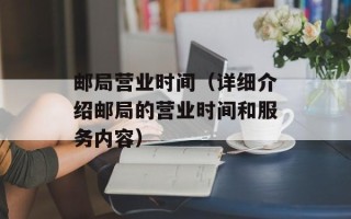 邮局营业时间（详细介绍邮局的营业时间和服务内容）