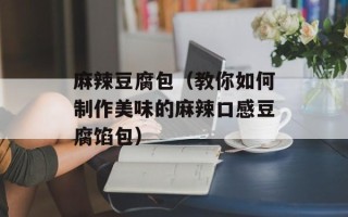 麻辣豆腐包（教你如何制作美味的麻辣口感豆腐馅包）