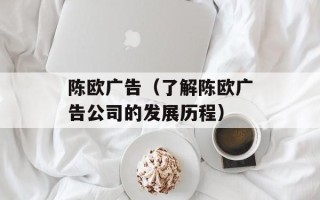 陈欧广告（了解陈欧广告公司的发展历程）