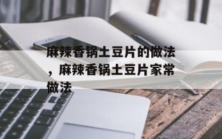 麻辣香锅土豆片的做法，麻辣香锅土豆片家常做法